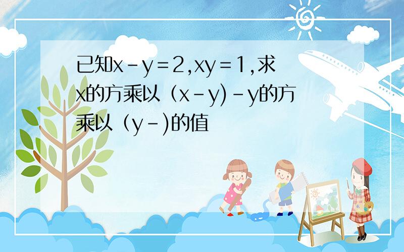 已知x－y＝2,xy＝1,求x的方乘以（x－y)－y的方乘以（y－)的值