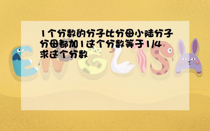 1个分数的分子比分母小陆分子分母都加1这个分数等于1/4求这个分数