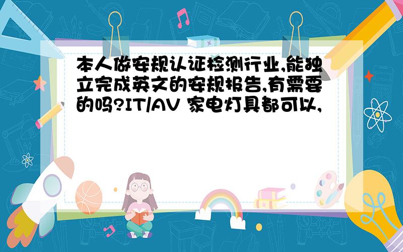 本人做安规认证检测行业,能独立完成英文的安规报告,有需要的吗?IT/AV 家电灯具都可以,