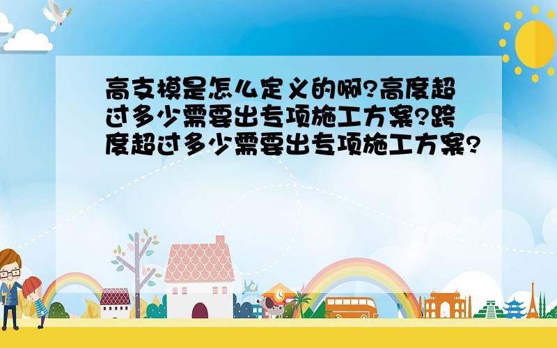 高支模是怎么定义的啊?高度超过多少需要出专项施工方案?跨度超过多少需要出专项施工方案?