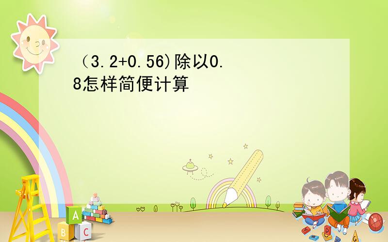 （3.2+0.56)除以0.8怎样简便计算