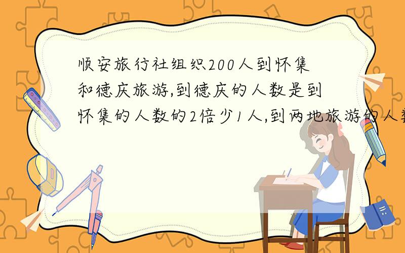 顺安旅行社组织200人到怀集和德庆旅游,到德庆的人数是到怀集的人数的2倍少1人,到两地旅游的人数各是多少人?