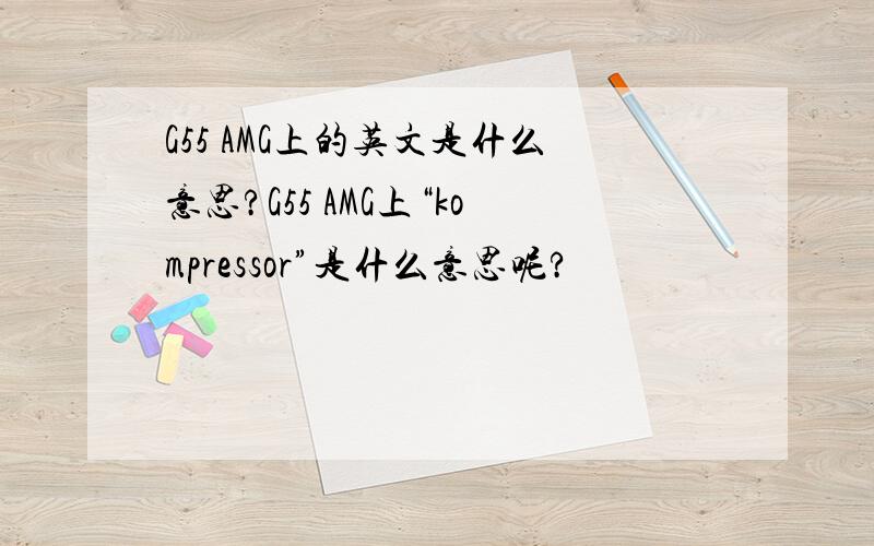 G55 AMG上的英文是什么意思?G55 AMG上“kompressor”是什么意思呢?