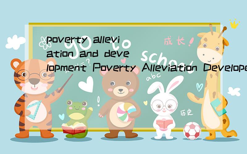 poverty alleviation and development Poverty Alleviation Developement 扶贫开发,哪个准确点?