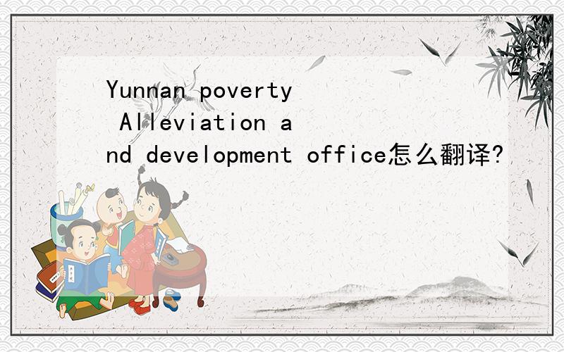 Yunnan poverty Alleviation and development office怎么翻译?