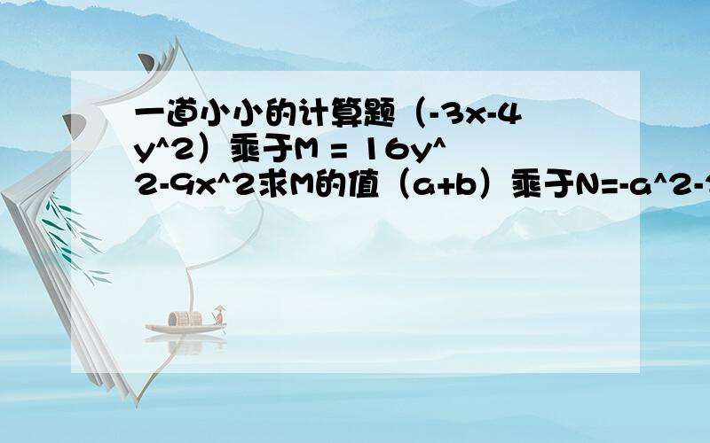 一道小小的计算题（-3x-4y^2）乘于M = 16y^2-9x^2求M的值（a+b）乘于N=-a^2-2ab-b^2求N的值