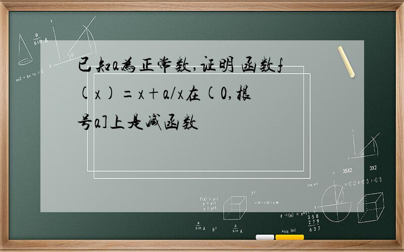 已知a为正常数,证明 函数f(x)=x+a/x在(0,根号a]上是减函数