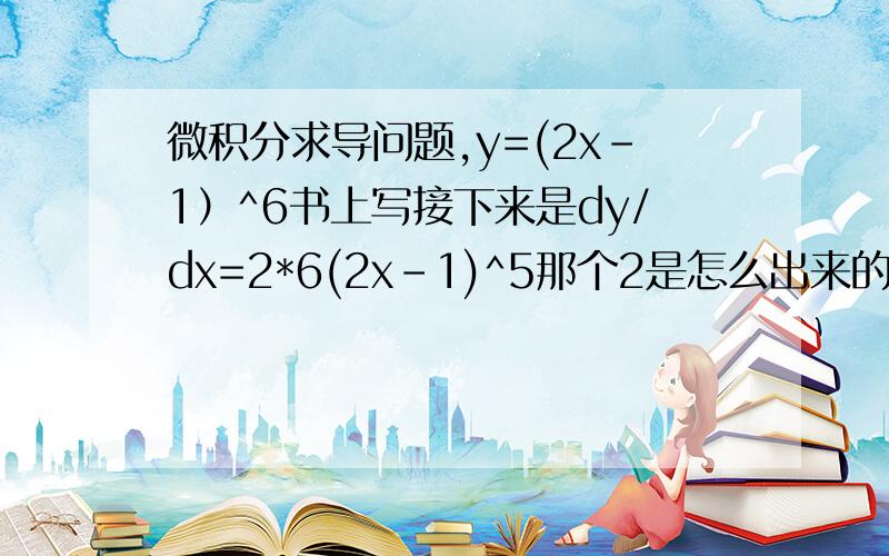 微积分求导问题,y=(2x-1）^6书上写接下来是dy/dx=2*6(2x-1)^5那个2是怎么出来的