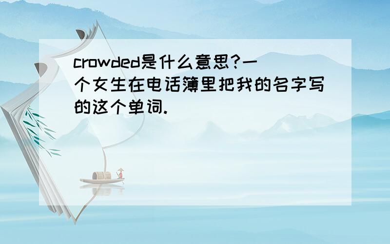 crowded是什么意思?一个女生在电话簿里把我的名字写的这个单词.