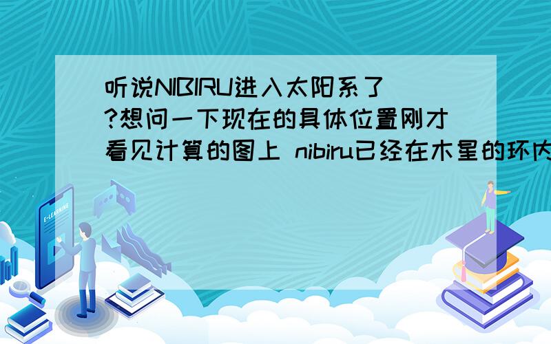 听说NIBIRU进入太阳系了?想问一下现在的具体位置刚才看见计算的图上 nibiru已经在木星的环内了,还有的说已经在火星附近 有谁知道具体的位置啊?最好有模拟的图罒ω罒