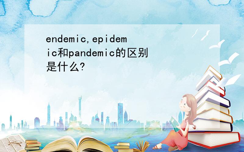 endemic,epidemic和pandemic的区别是什么?