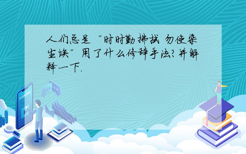 人们总是“时时勤拂拭 勿使染尘埃”用了什么修辞手法?并解释一下.