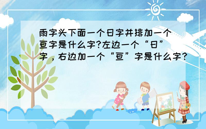 雨字头下面一个日字并排加一个亘字是什么字?左边一个“日”字，右边加一个“亘”字是什么字？