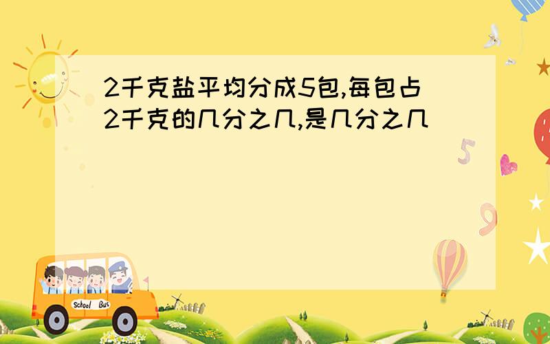 2千克盐平均分成5包,每包占2千克的几分之几,是几分之几