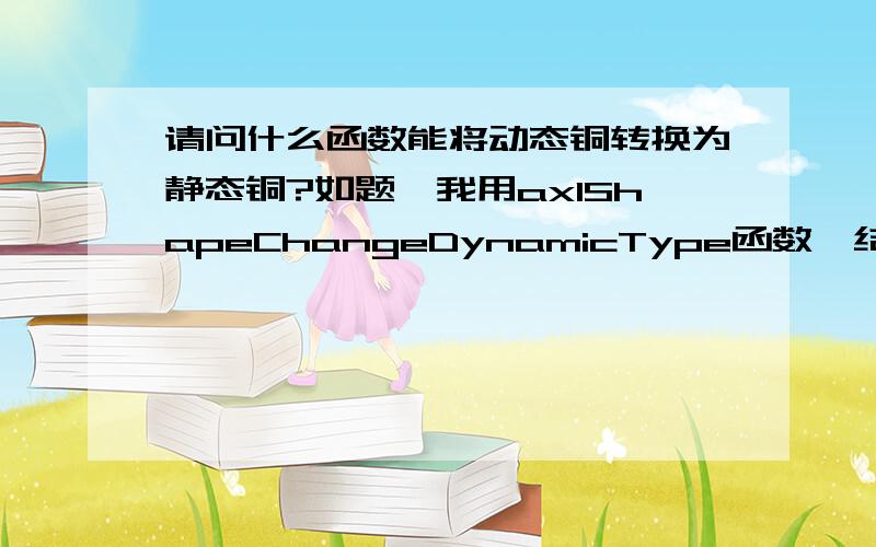 请问什么函数能将动态铜转换为静态铜?如题,我用axlShapeChangeDynamicType函数,结果只能由静态铜转换为动态铜.请问是我函数用错了吗?我的代码如下：axlShapeChangeDynamicType(shape nil t)E- Shape is generate