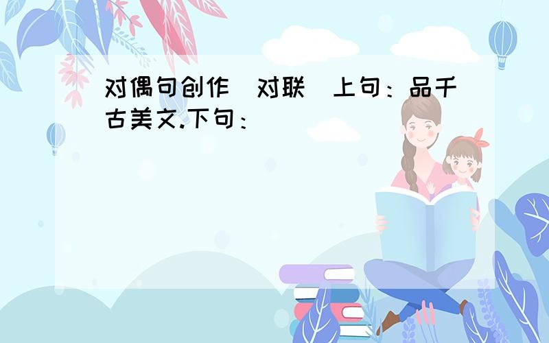 对偶句创作（对联）上句：品千古美文.下句：