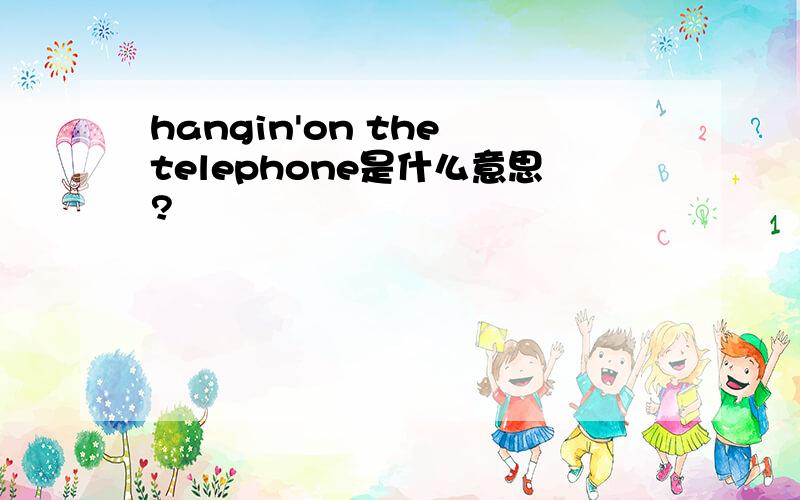 hangin'on the telephone是什么意思?