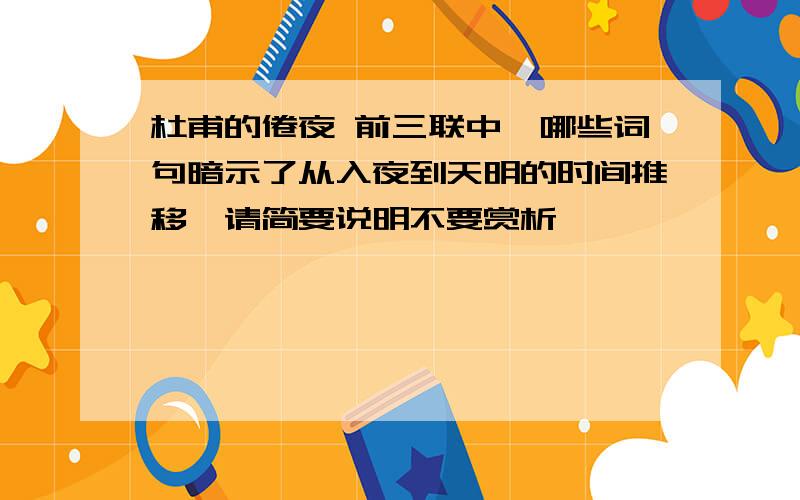 杜甫的倦夜 前三联中,哪些词句暗示了从入夜到天明的时间推移,请简要说明不要赏析