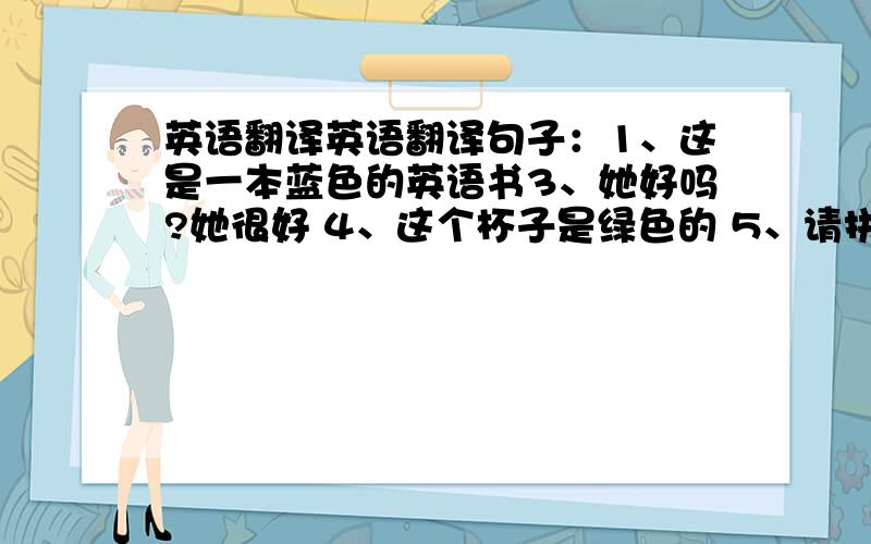 英语翻译英语翻译句子：1、这是一本蓝色的英语书3、她好吗?她很好 4、这个杯子是绿色的 5、请拼写jacket6、书用英语怎么说7、这个用中文怎么说?8、这个被子是什么颜色?是紫色的.