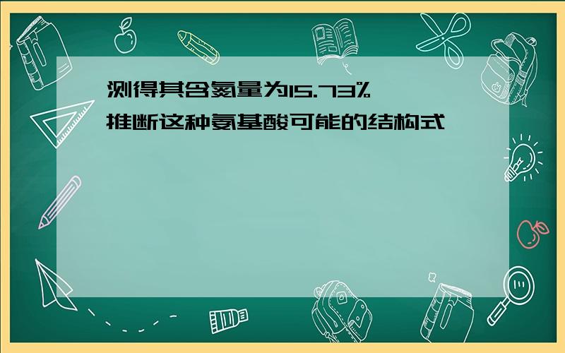 测得其含氮量为15.73%,推断这种氨基酸可能的结构式