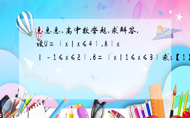 急急急,高中数学题,求解答,设U=﹛xㄧx≤4﹜,A﹛xㄧ﹣1≤x≤2﹜,B=﹛xㄧ1≤x≤3﹜求；【1】﹙CuA﹚∪B  [2]﹙CuA﹚∩﹙CuB﹚步骤，要步骤