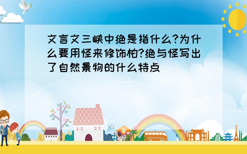 文言文三峡中绝是指什么?为什么要用怪来修饰柏?绝与怪写出了自然景物的什么特点