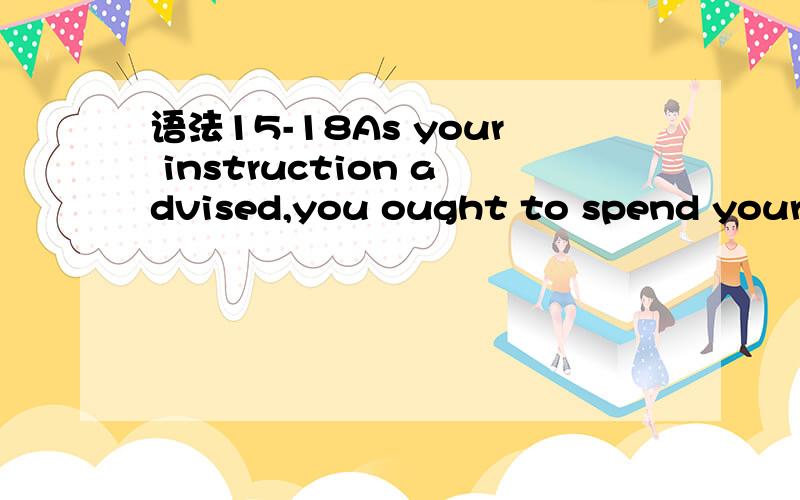 语法15-18As your instruction advised,you ought to spend your time on sth _____ researching into.A.valuable B.worthy C.worth D.worthwhile