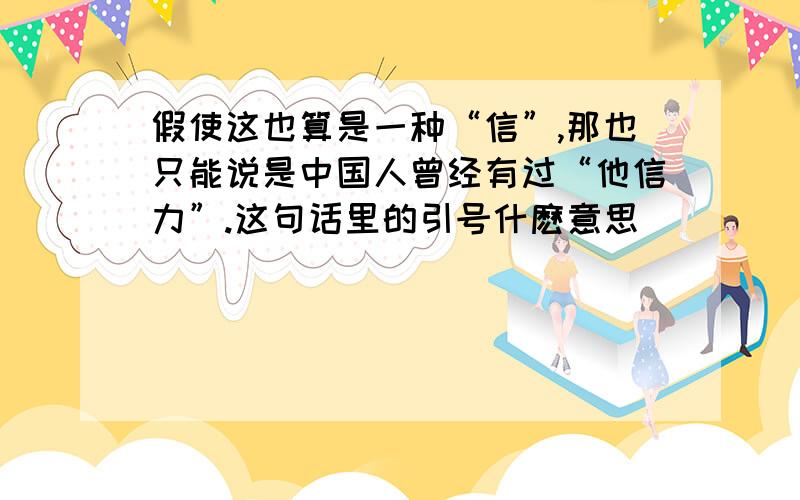 假使这也算是一种“信”,那也只能说是中国人曾经有过“他信力”.这句话里的引号什麽意思