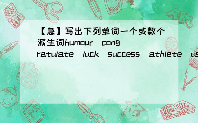 【急】写出下列单词一个或数个派生词humour_congratulate_luck_success_athlete_use_act_foot_birth_snow_healthy_assist_broad_comfort_important_dependence_door_tidy_wonder_excite_知道的就给偶写出来!18药告素偶倪一个都卜晓