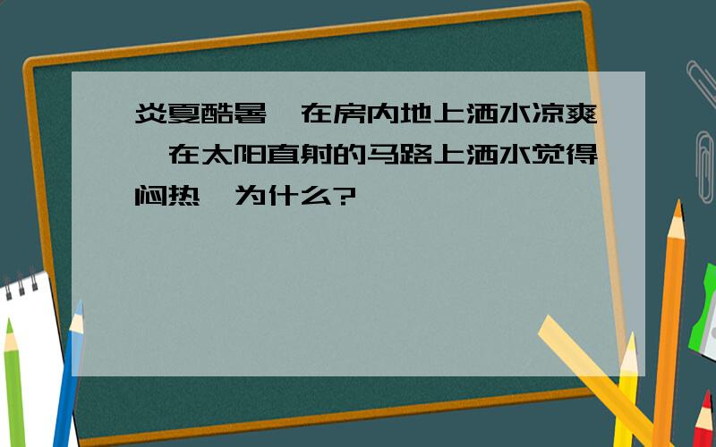 炎夏酷暑,在房内地上洒水凉爽,在太阳直射的马路上洒水觉得闷热,为什么?