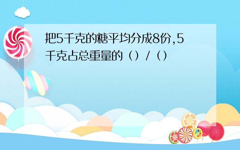 把5千克的糖平均分成8份,5千克占总重量的（）/（）