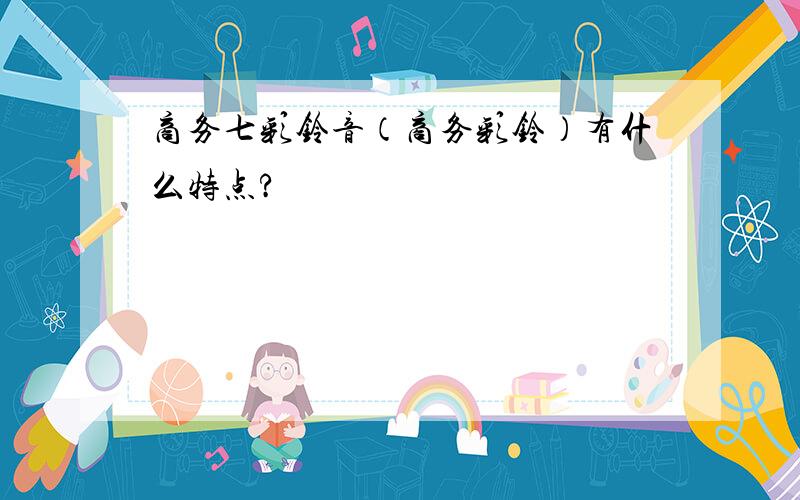 商务七彩铃音（商务彩铃）有什么特点?