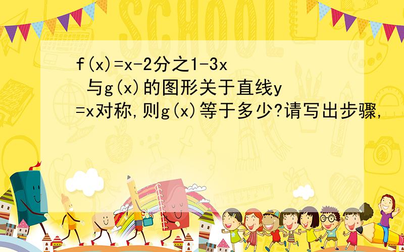 f(x)=x-2分之1-3x 与g(x)的图形关于直线y=x对称,则g(x)等于多少?请写出步骤,