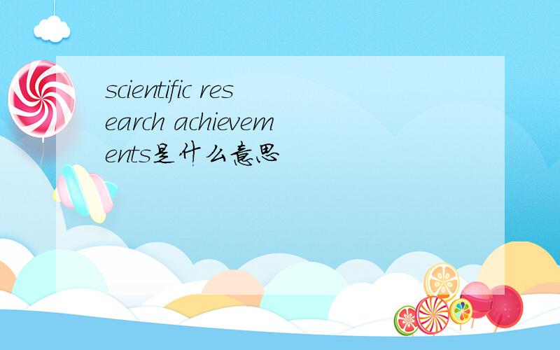 scientific research achievements是什么意思