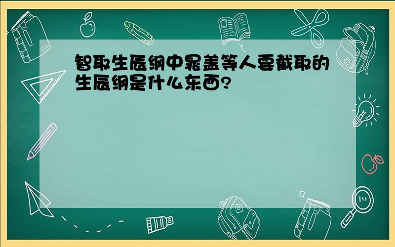 智取生辰纲中晁盖等人要截取的生辰纲是什么东西?