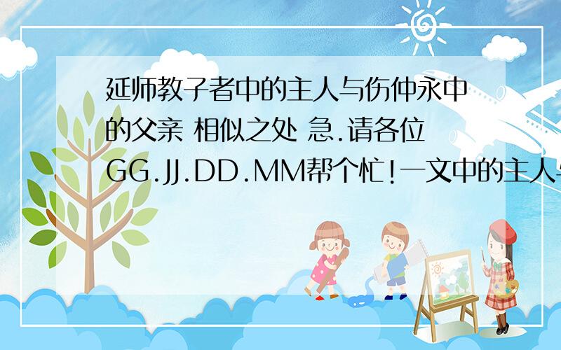 延师教子者中的主人与伤仲永中的父亲 相似之处 急.请各位GG.JJ.DD.MM帮个忙!一文中的主人与一文中的父亲有什么相似之处.