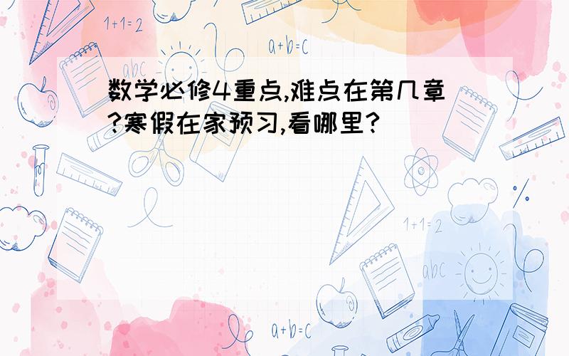 数学必修4重点,难点在第几章?寒假在家预习,看哪里?