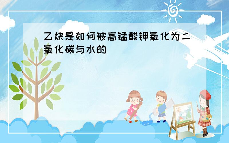 乙炔是如何被高锰酸钾氧化为二氧化碳与水的