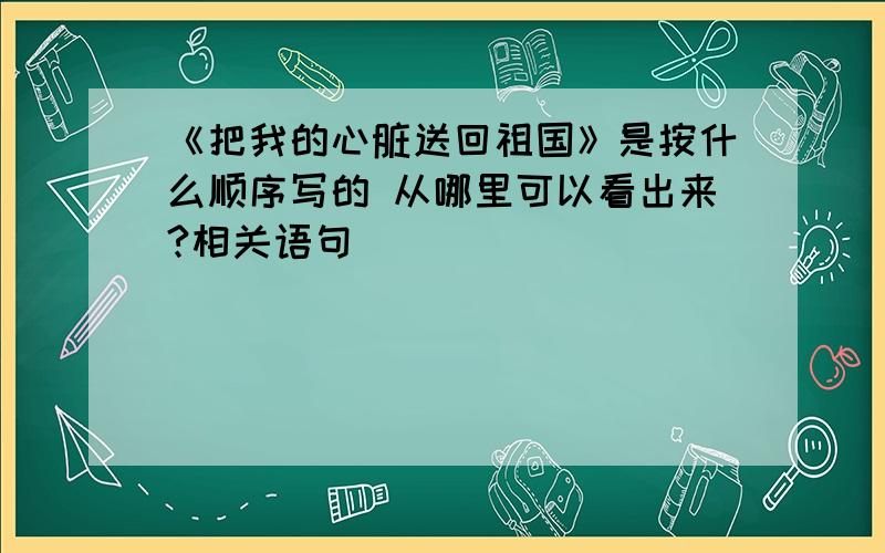 《把我的心脏送回祖国》是按什么顺序写的 从哪里可以看出来?相关语句