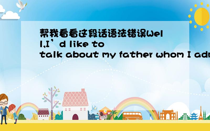 帮我看看这段话语法错误Well,I’d like to talk about my father whom I admire most.Last year,we celebrated his sixtieth birthday and from then on he could enjoy the rest of his life.He had worked for over 40 years,serving first in army and l