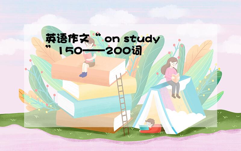 英语作文“ on study”150——200词