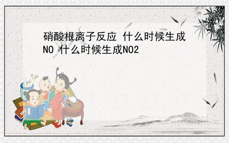 硝酸根离子反应 什么时候生成NO 什么时候生成NO2