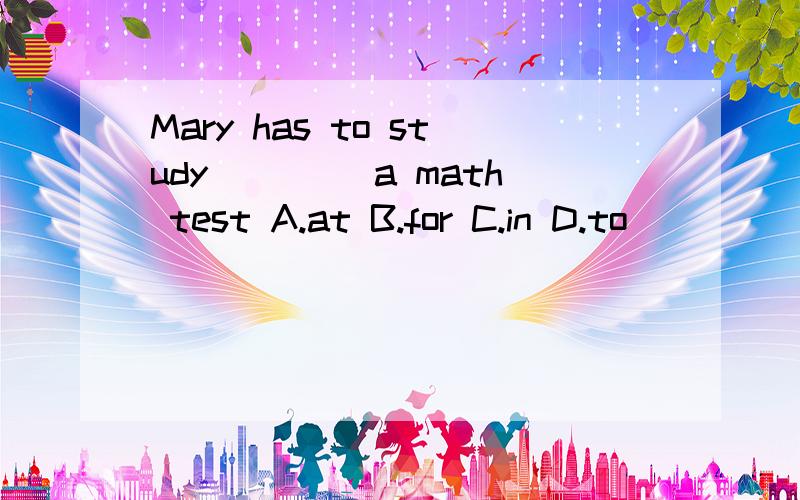 Mary has to study ____a math test A.at B.for C.in D.to