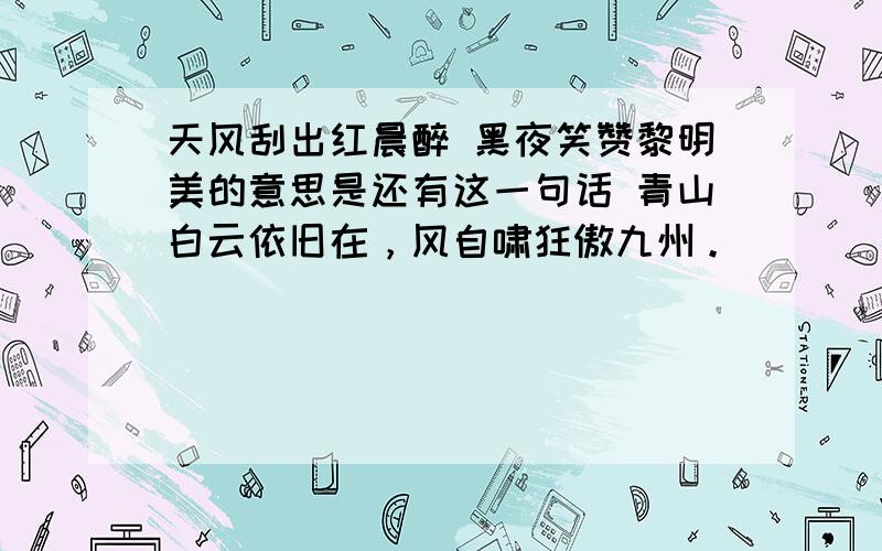 天风刮出红晨醉 黑夜笑赞黎明美的意思是还有这一句话 青山白云依旧在，风自啸狂傲九州。