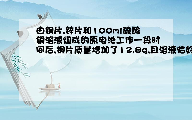 由铜片,锌片和100ml硫酸铜溶液组成的原电池工作一段时间后,铜片质量增加了12.8g,且溶液恰好变为无色.假使锌片上没有铜析出,计算：原硫酸铜溶液的物质的量浓度是多少?