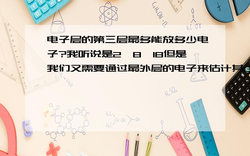 电子层的第三层最多能放多少电子?我听说是2,8,18但是我们又需要通过最外层的电子来估计其GROUP,那么一共只有8个GROUP（族）,那么如果最外层有18个电子,归为哪个GROUP呢?