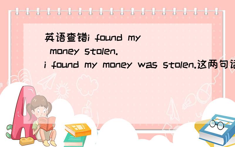 英语查错i found my money stolen.i found my money was stolen.这两句话哪句对?说明下.