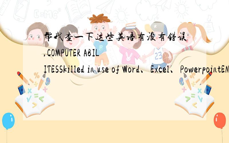 帮我查一下这些英语有没有错误,COMPUTER ABILITESSkilled in use of Word、Excel、PowerpointENGLISH SKILLSHave a good command of both spoken and written English Easy ears ,and fluent oral englishOTHER SKILLSGood command on Civil law and No