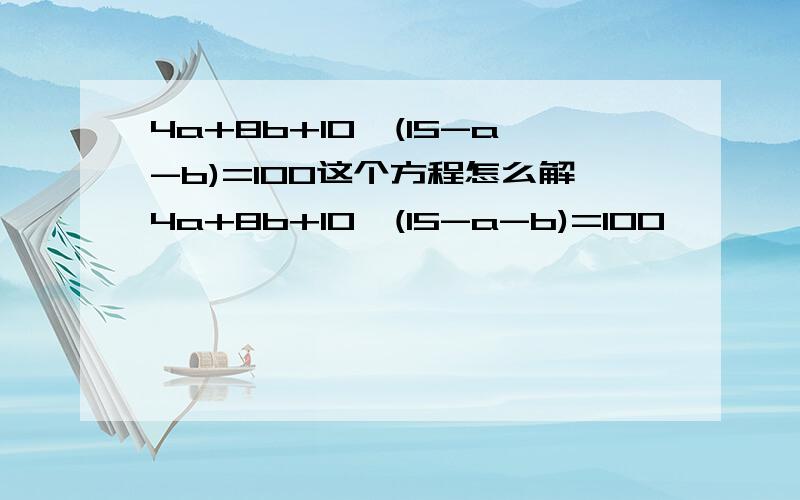 4a+8b+10*(15-a-b)=100这个方程怎么解4a+8b+10*(15-a-b)=100