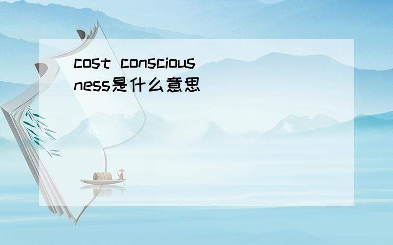 cost consciousness是什么意思